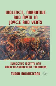 Violence, Narrative and Myth in Joyce and Yeats, Balinisteanu T.