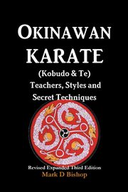 Okinawan Karate (Kobudo & Te) Teachers, Styles and Secret Techniques, Bishop Mark D