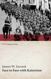 Face to Face with Kaiserism (WWI Centenary Series), Gerard James W.