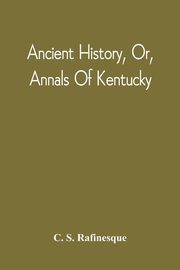 Ancient History, Or, Annals Of Kentucky, Rafinesque C. S.