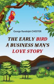 The Early Bird A Business Man's Love Story, CHESTER George Randolph