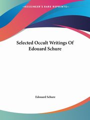 Selected Occult Writings Of Edouard Schure, Schure Edouard