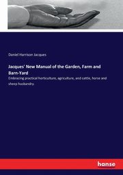 Jacques' New Manual of the Garden, Farm and Barn-Yard, Jacques Daniel Harrison