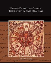 Pagan-Christian Creeds Their Origin and Meaning, Carpenter Edward