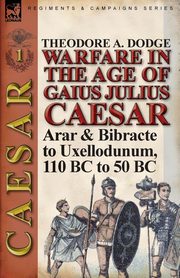 Warfare in the Age of Gaius Julius Caesar-Volume 1, Dodge Theodore