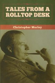 Tales from a Rolltop Desk, Morley Christopher