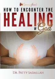 How to Encounter the HEALING of God, Sadallah Patty