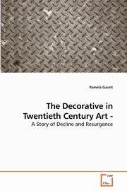 The Decorative in Twentieth Century Art - A Story of Decline and Resurgence, Gaunt Pamela