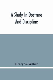 A Study In Doctrine And Discipline, W. Wilbur Henry