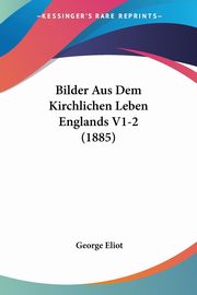 Bilder Aus Dem Kirchlichen Leben Englands V1-2 (1885), Eliot George