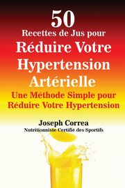 50 Recettes de Jus pour Rduire Votre Hypertension Artrielle, Correa Joseph