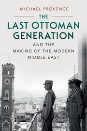 The Last Ottoman Generation and the Making of the Modern Middle             East, Provence Michael