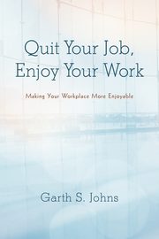 Quit Your Job, Enjoy Your Work, Johns Garth S.