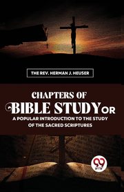 Chapters Of Bible Study Or A Popular Introduction To The Study Of The Sacred Scriptures, Heuser The Rev. Herman J.