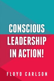 Conscious Leadership in Action!, Carlson Floyd