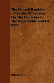The Church Rambler - A Series of Articles on the Churches in the Neighbourhood of Bath, Lewis Harold