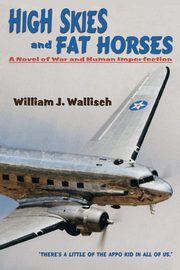 High Skies and Fat Horses, Wallisch William J.