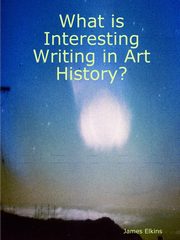 What is Interesting Writing in Art History?, Elkins James