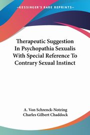 Therapeutic Suggestion In Psychopathia Sexualis With Special Reference To Contrary Sexual Instinct, Schrenck-Notzing A. Von