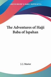 The Adventures of Hajji Baba of Ispahan, Morier J. J.