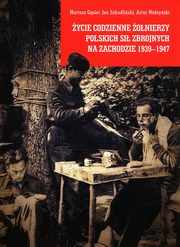 ycie codzienne onierzy Polskich Si Zbrojnych na Zachodzie 1939-1947, Gsior Mariusz, Szkudliski Jan, Wodzyski Artur