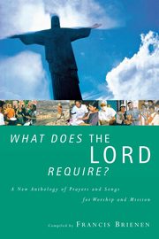 What Does the Lord Require? a New Anthology of Prayers and Songs for Worship and Mission, Brienen Francis