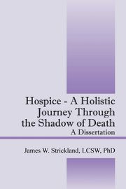 Hospice - A Holistic Journey Through the Shadow of Death, Strickland James W.