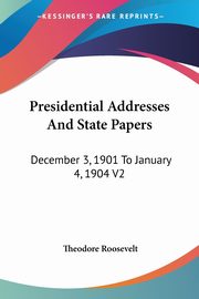 Presidential Addresses And State Papers, Roosevelt Theodore