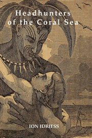 Headhunters of the Coral Sea, Idriess Ion