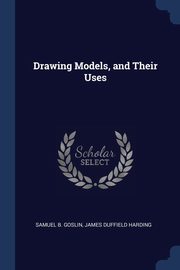 Drawing Models, and Their Uses, Goslin Samuel B.
