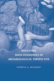 Ancestral Maya Economies in Archaeological Perspective, McAnany Patricia