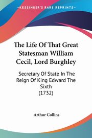 The Life Of That Great Statesman William Cecil, Lord Burghley, Collins Arthur
