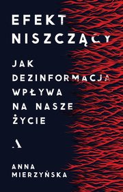 ksiazka tytu: Efekt niszczcy. Jak dezinformacja wpywa na nasze ycie autor: Mierzyska Anna