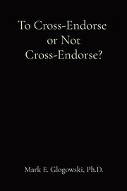 To Cross-Endorse  or Not Cross-Endorse?, Glogowski Mark E