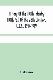 History Of The 110Th Infantry (10Th Pa.) Of The 28Th Division, U.S.A., 1917-1919, Unknown