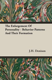 The Enlargement Of Personality - Behavior Patterns And Their Formation, Denison J.H.