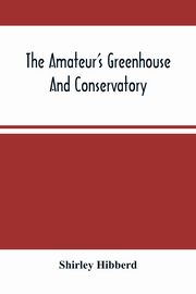 The Amateur'S Greenhouse And Conservatory, Hibberd Shirley