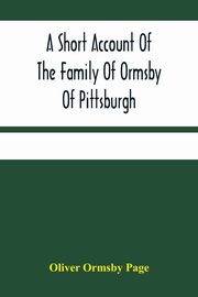 A Short Account Of The Family Of Ormsby Of Pittsburgh, Ormsby Page Oliver