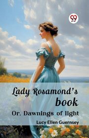 Lady Rosamond's book Or, Dawnings of light, Guernsey Lucy Ellen