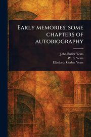 Early Memories; Some Chapters of Autobiography, Yeats John Butler