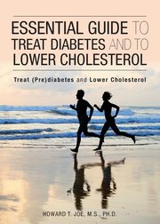 Essential Guide to Treat Diabetes and to Lower Cholesterol, Joe Howard T