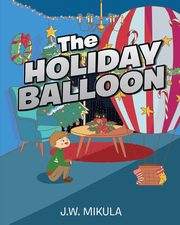 The Holiday Balloon, Mikula J.W.