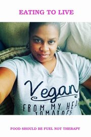 Eating To Live - My Vegan Journey, Wells Lipscomb Balanda