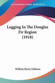 Logging In The Douglas Fir Region (1918), Gibbons William Henry