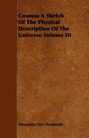 Cosmos A Sketch Of The Physical Description Of The Universe Volume III, Humboldt Alexander Von