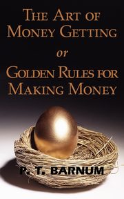 The Art of Money Getting or Golden Rules for Making Money, Barnum P. T.