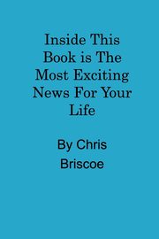 Inside This Book is the Most Exciting News For Your Life, Briscoe Chris