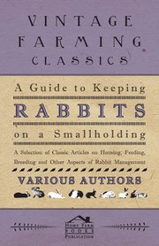 ksiazka tytu: A Guide to Keeping Rabbits on a Smallholding - A Selection of Classic Articles on Housing, Feeding, Breeding and Other Aspects of Rabbit Management autor: Various