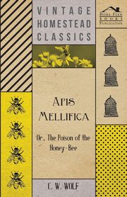 Apis Mellifica - Or, The Poison Of The Honey-Bee, Wolf C. W.