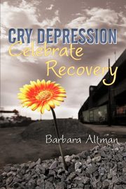 Cry Depression, Celebrate Recovery, Altman Barbara